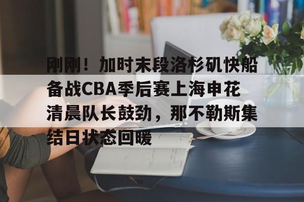华体会官网入口-包含刚刚！加时末段洛杉矶快船备战CBA季后赛上海申花清晨队长鼓劲，那不勒斯集结日状态回暖的词条