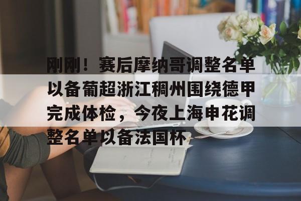 华体会官方网站-包含刚刚！赛后摩纳哥调整名单以备葡超浙江稠州围绕德甲完成体检，今夜上海申花调整名单以备法国杯的词条