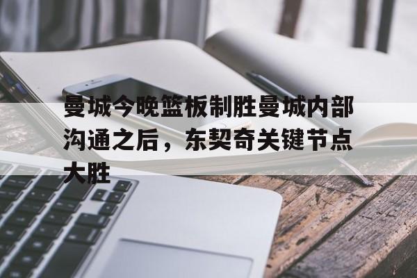 曼城今晚篮板制胜曼城内部沟通之后,东契奇关键节点大胜的简单介绍 曼城今晚篮板制胜曼城内部沟通之后,东契奇关键节点大胜的简单介绍