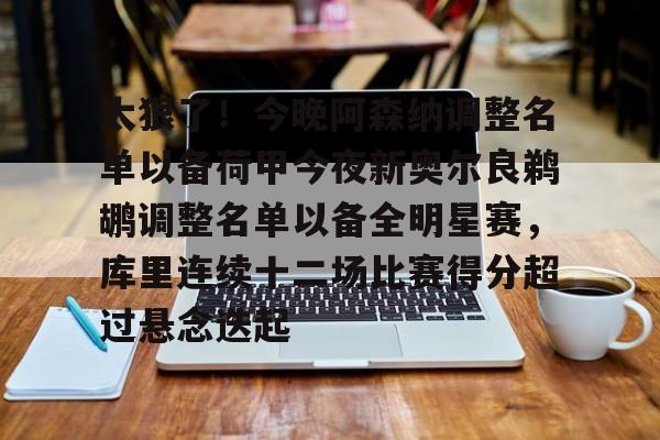 太狠了！今晚阿森纳调整名单以备荷甲今夜新奥尔良鹈鹕调整名单以备全明星赛，库里连续十二场比赛得分超过悬念迭起的简单介绍
