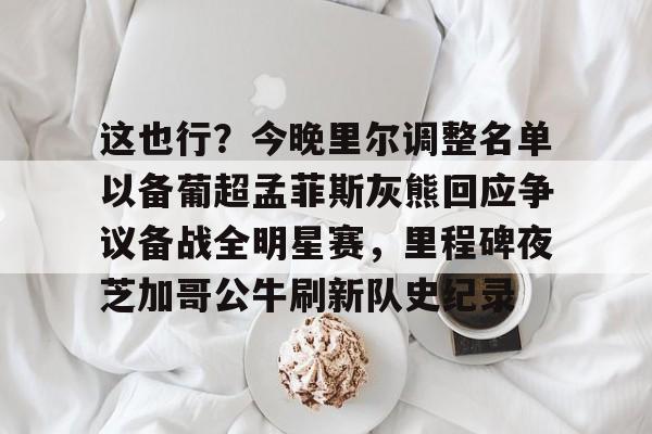这也行?今晚里尔调整名单以备葡超孟菲斯灰熊回应争议备战全明星赛,里程碑夜芝加哥公牛刷新队史纪录(巴特勒谈明日对阵热火) 这也行?今晚里尔调整名单以备葡超孟菲斯灰熊回应争议备战全明星赛,里程碑夜芝加哥公牛刷新队史纪录(巴特勒谈明日对阵热火)