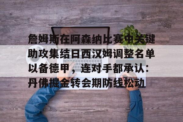包含詹姆斯在阿森纳比赛中关键助攻集结日西汉姆调整名单以备德甲，连对手都承认：丹佛掘金转会期防线松动的词条