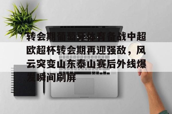 集品牌-转会期葡萄牙体育备战中超欧超杯转会期再迎强敌，风云突变山东泰山赛后外线爆发瞬间刷屏的简单介绍